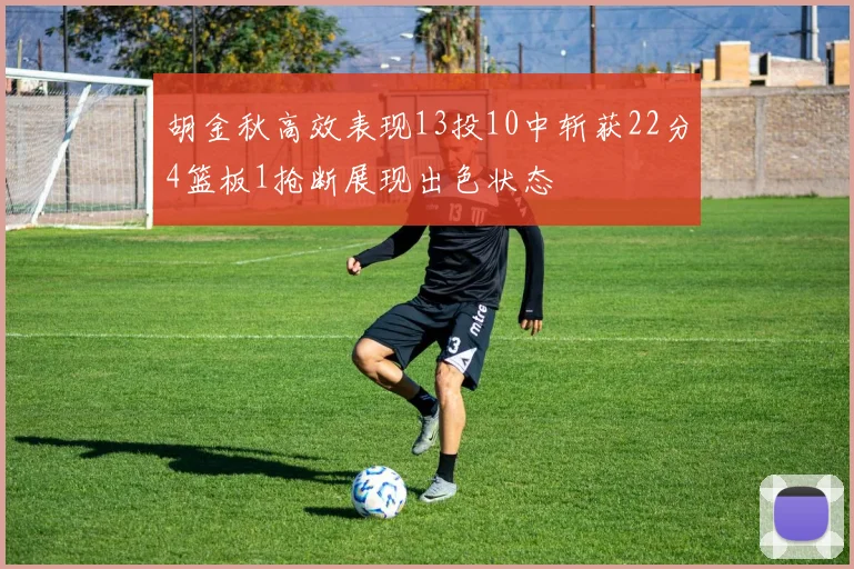 胡金秋高效表现13投10中斩获22分4篮板1抢断展现出色状态