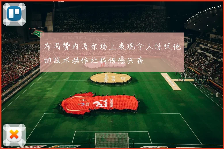 布冯赞内马尔场上表现令人惊叹他的技术动作让我倍感兴奋