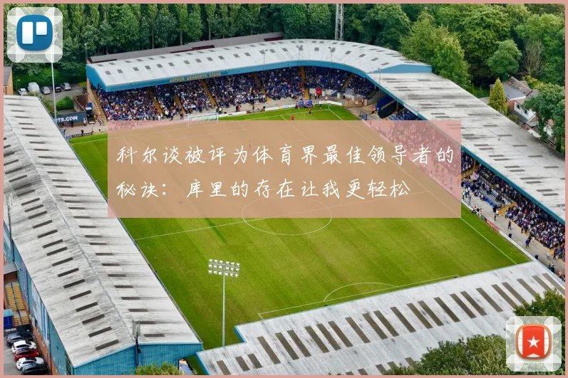 科尔谈被评为体育界最佳领导者的秘诀：库里的存在让我更轻松