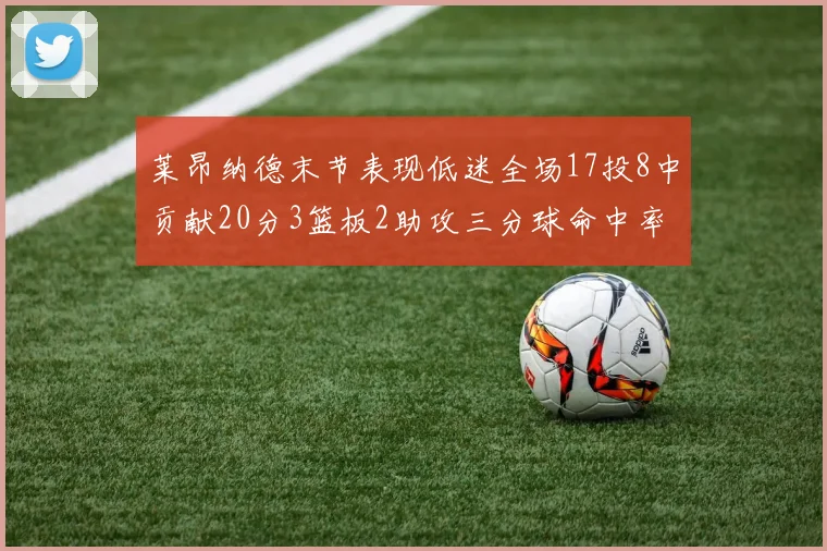 莱昂纳德末节表现低迷全场17投8中贡献20分3篮板2助攻三分球命中率50