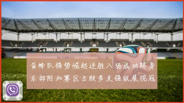 黄蜂队强势崛起连胜八场成功跻身东部附加赛区击败多支强敌展现冠军潜力