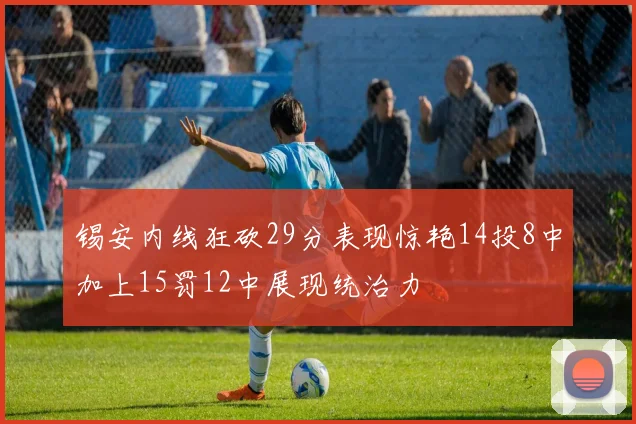 锡安内线狂砍29分表现惊艳14投8中加上15罚12中展现统治力