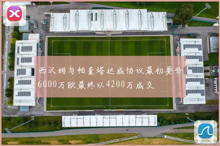 西汉姆与帕奎塔达成协议最初要价6000万欧最终以4200万成交