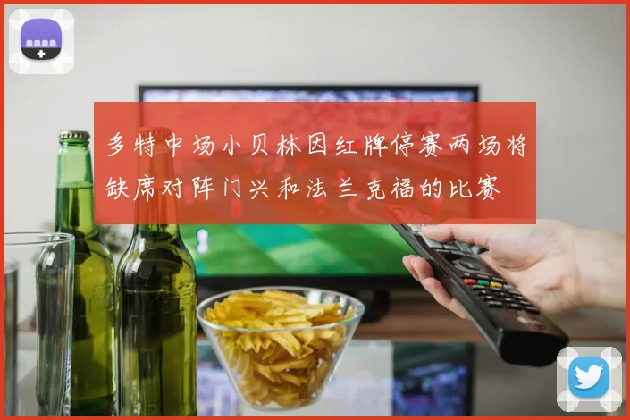 多特中场小贝林因红牌停赛两场将缺席对阵门兴和法兰克福的比赛