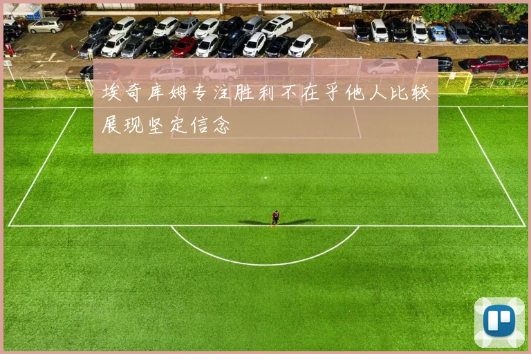 埃奇库姆专注胜利不在乎他人比较展现坚定信念