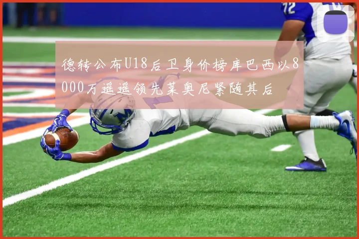 德转公布U18后卫身价榜库巴西以8000万遥遥领先莱奥尼紧随其后