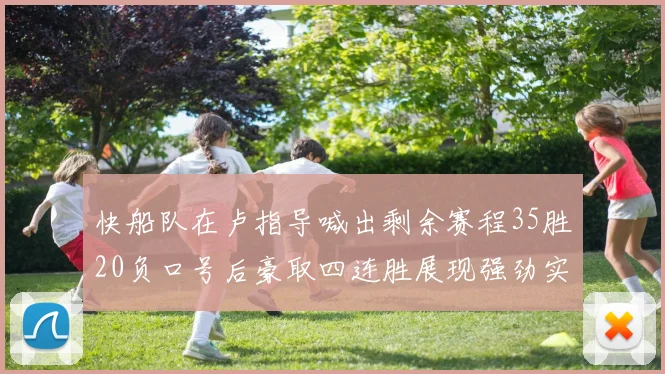 快船队在卢指导喊出剩余赛程35胜20负口号后豪取四连胜展现强劲实力