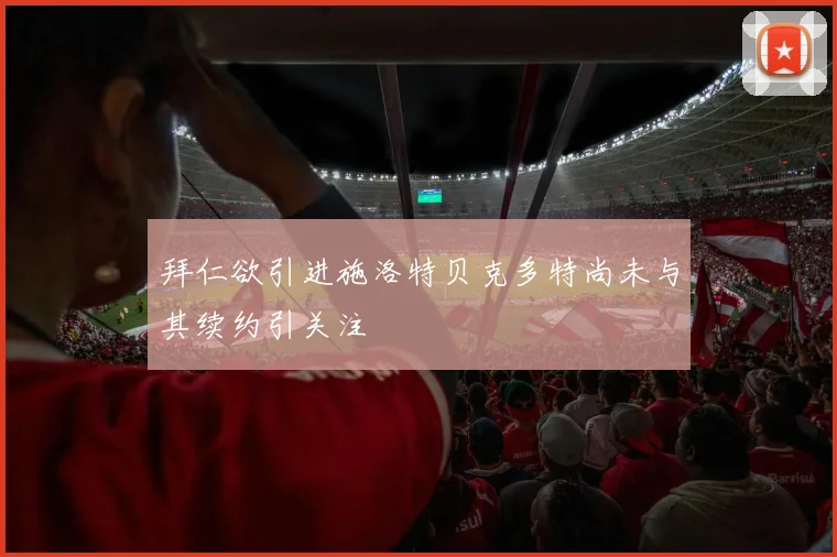 拜仁欲引进施洛特贝克多特尚未与其续约引关注