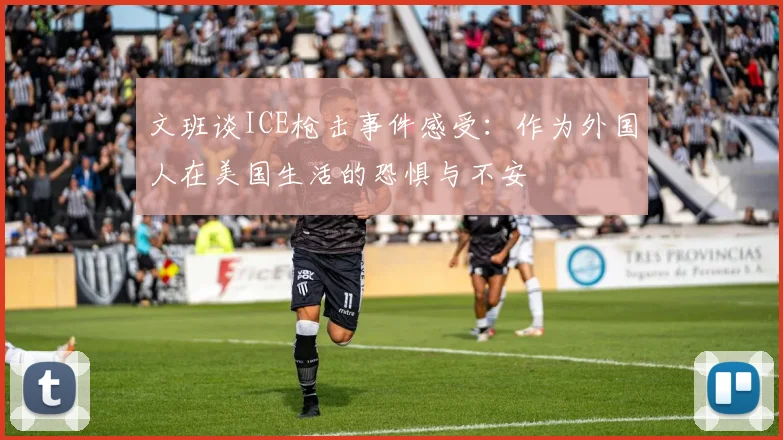 文班谈ICE枪击事件感受：作为外国人在美国生活的恐惧与不安