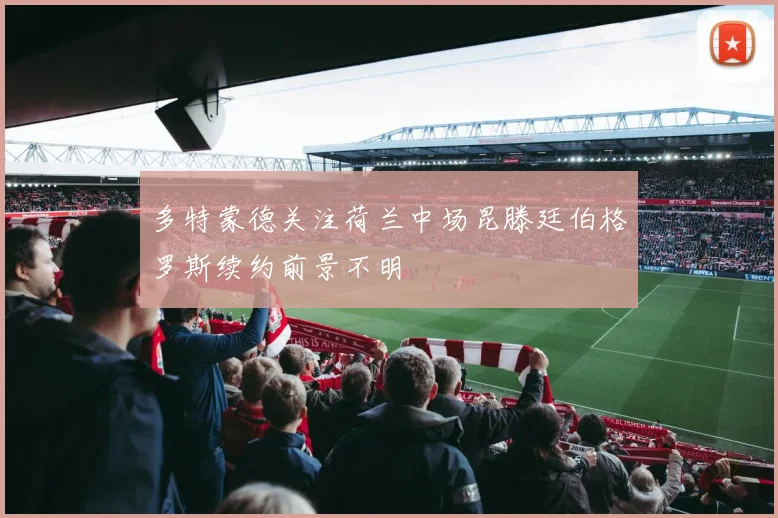 多特蒙德关注荷兰中场昆滕廷伯格罗斯续约前景不明