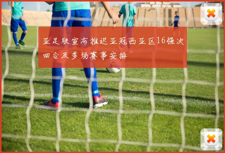 亚足联宣布推迟亚冠西亚区16强次回合及多场赛事安排