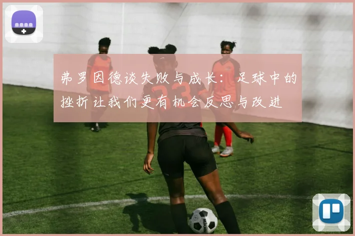 弗罗因德谈失败与成长：足球中的挫折让我们更有机会反思与改进
