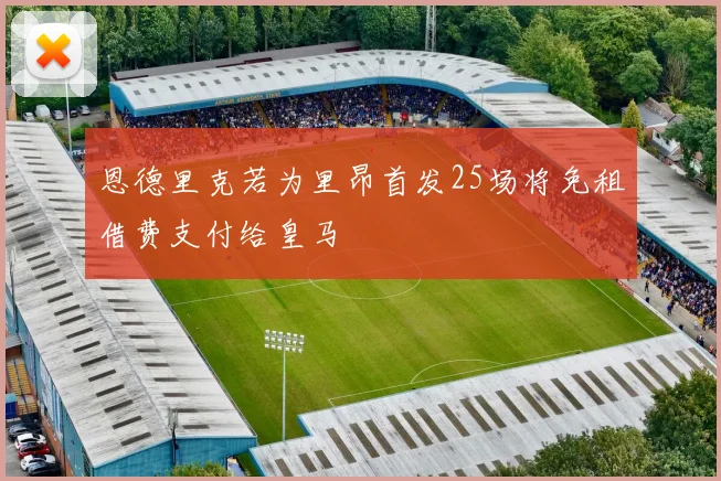 恩德里克若为里昂首发25场将免租借费支付给皇马
