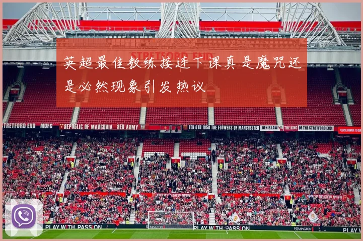 英超最佳教练接连下课真是魔咒还是必然现象引发热议