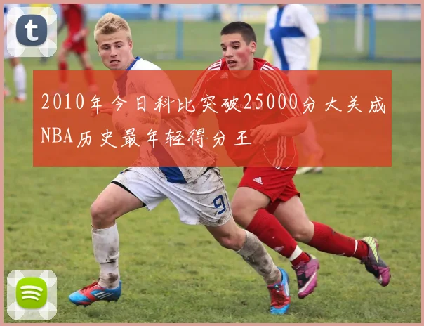 2010年今日科比突破25000分大关成NBA历史最年轻得分王