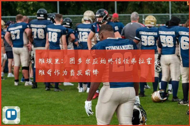 维埃里：图多尔应始终信任弗拉霍维奇作为首发前锋