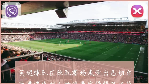 英超球队在欧冠赛场表现出色切尔西遭遇失利利物浦曼城强强对话获胜