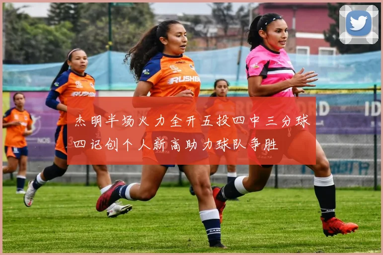 杰明半场火力全开五投四中三分球四记创个人新高助力球队争胜