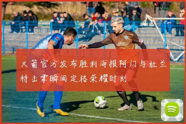 火箭官方发布胜利海报阿门与杜兰特击掌瞬间定格荣耀时刻