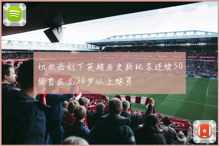 切尔西创下英超历史新纪录连续50场首发无30岁以上球员